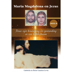 Maria Magdalena en Jezus Deel 4: Jezus zijn kruisiging en opstanding in een lichtlichaam.