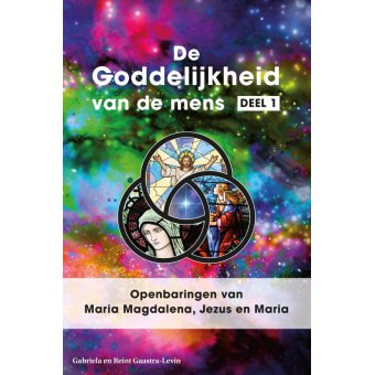 VIERDE DRUK. De Goddelijkheid van de mens Deel 1 - Openbaringen van Maria Magdalena, Jezus en Maria 