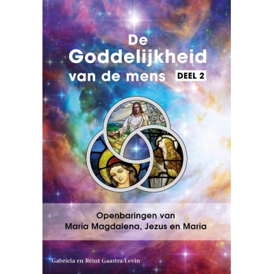 TWEEDE DRUK. De Goddelijkheid van de mens Deel 2 - Openbaringen van Maria Magdalena, Jezus en Maria