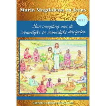 Maria Magdalena en Jezus Deel 3 - Hun inwijding van de vrouwelijke en mannelijke discipelen